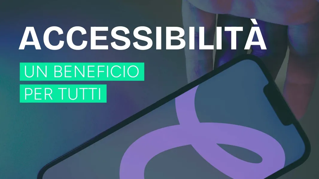 Accessibilità: oltre i tecnicismi, un beneficio per tutta la comunità